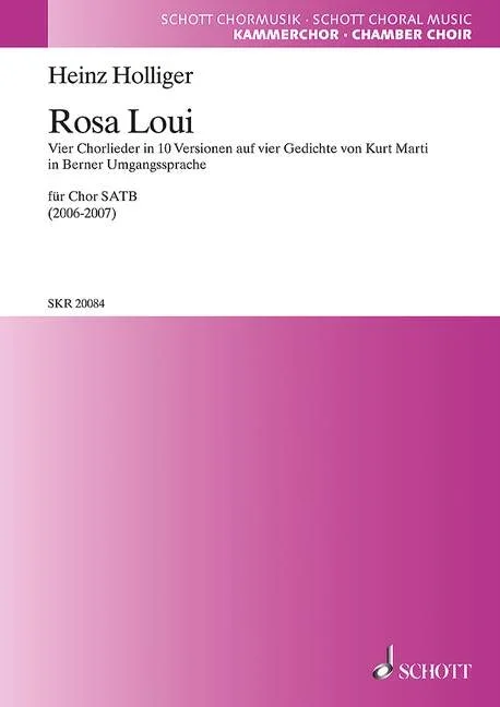 Holliger, Heinz : Holliger, Heinz : Rosa Loui, Four choral songs in 10 versions on four poems by Kurt Marti – mixed ch