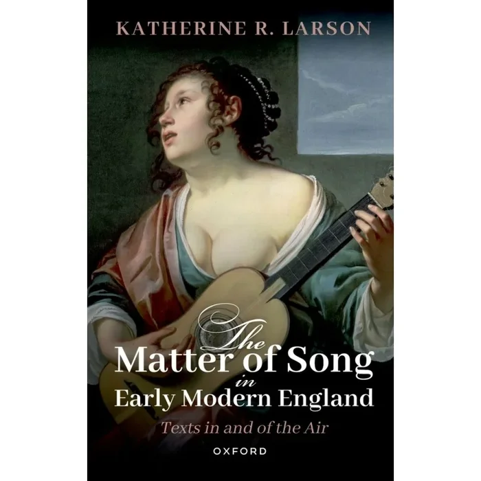 Larson, Katherine R. – The Matter of Song in Early Modern England
